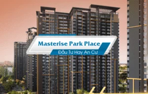 Lựa Chọn Masterise Park Place Đầu Tư Hay An Cư? Góc Nhìn Thực Tế Từ 2025