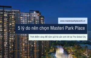 5 lý do nên chọn Masteri Park Place Thời điểm vàng để nắm giữ tài sản sinh lời tại The Global City - Bách Như Properties