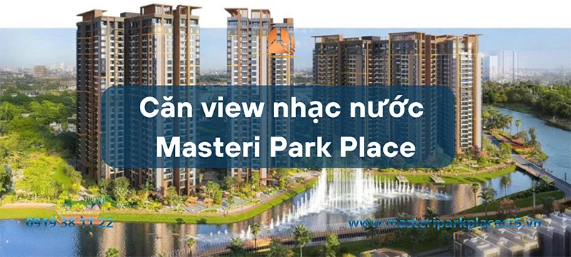 Căn view nhạc nước Masteri Park Place – “Biểu tượng sống” dành cho chủ nhân dẫn đầu